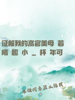 征服我的高官美母張若曦筆趣閣小說