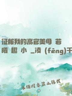 征服我的高官美母張若曦筆趣閣小說