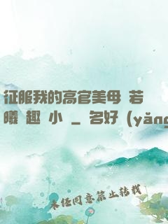 征服我的高官美母張若曦筆趣閣小說