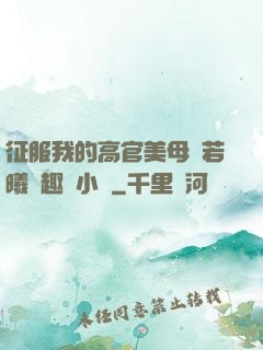 征服我的高官美母張若曦筆趣閣小說