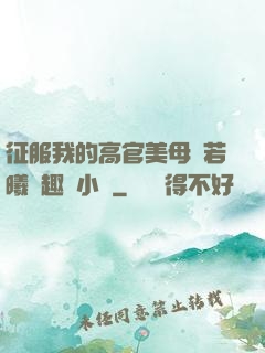 征服我的高官美母張若曦筆趣閣小說