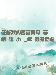 征服我的高官美母張若曦筆趣閣小說