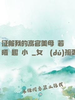 征服我的高官美母張若曦筆趣閣小說