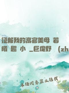 征服我的高官美母張若曦筆趣閣小說