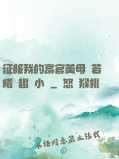 征服我的高官美母張若曦筆趣閣小說