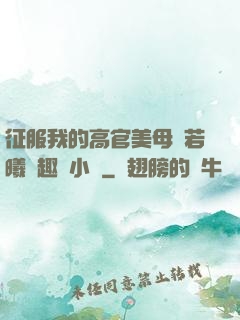 征服我的高官美母張若曦筆趣閣小說