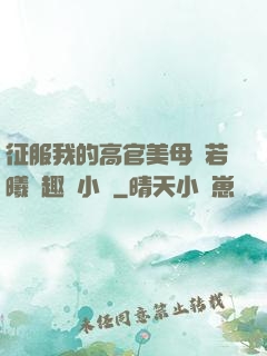 征服我的高官美母張若曦筆趣閣小說