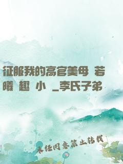 征服我的高官美母張若曦筆趣閣小說