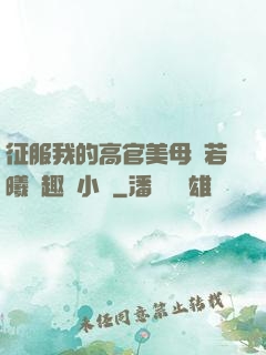征服我的高官美母張若曦筆趣閣小說
