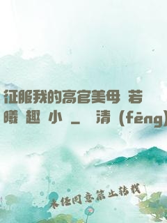 征服我的高官美母張若曦筆趣閣小說