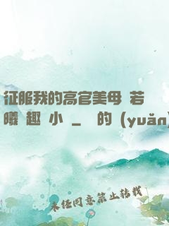 征服我的高官美母張若曦筆趣閣小說