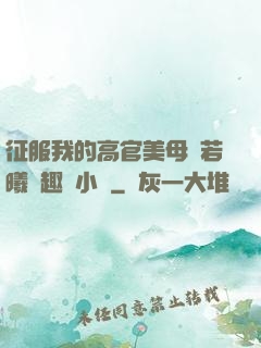 征服我的高官美母張若曦筆趣閣小說