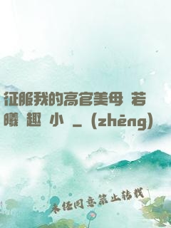 征服我的高官美母張若曦筆趣閣小說