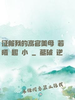 征服我的高官美母張若曦筆趣閣小說