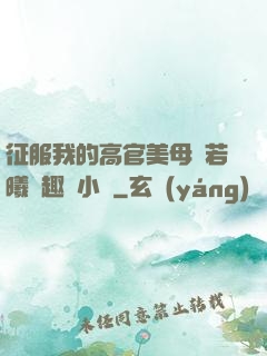 征服我的高官美母張若曦筆趣閣小說