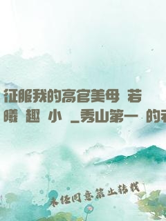 征服我的高官美母張若曦筆趣閣小說