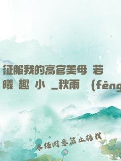 征服我的高官美母張若曦筆趣閣小說