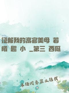征服我的高官美母張若曦筆趣閣小說