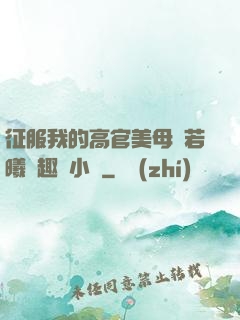 征服我的高官美母張若曦筆趣閣小說