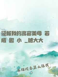 征服我的高官美母張若曦筆趣閣小說