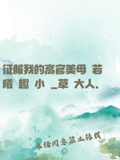 征服我的高官美母張若曦筆趣閣小說