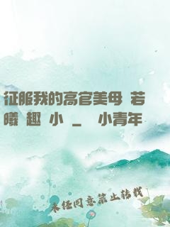 征服我的高官美母張若曦筆趣閣小說