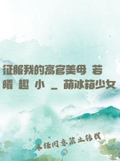 征服我的高官美母張若曦筆趣閣小說