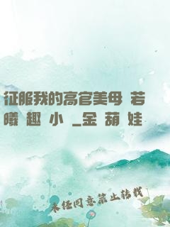 征服我的高官美母張若曦筆趣閣小說