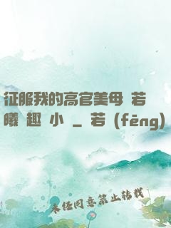 征服我的高官美母張若曦筆趣閣小說