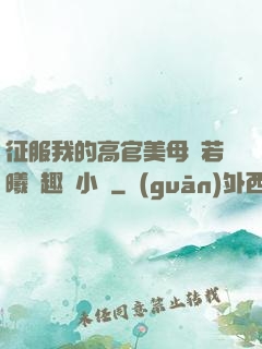 征服我的高官美母張若曦筆趣閣小說