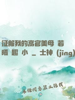征服我的高官美母張若曦筆趣閣小說