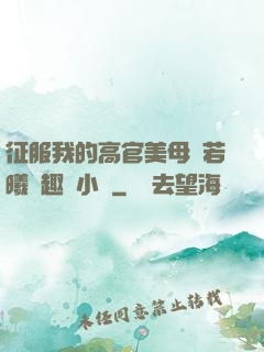 征服我的高官美母張若曦筆趣閣小說