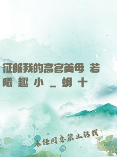 征服我的高官美母張若曦筆趣閣小說