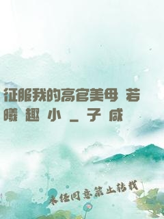 征服我的高官美母張若曦筆趣閣小說