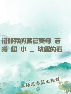 征服我的高官美母張若曦筆趣閣小說