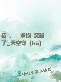 徒兒，為師求你別突破了