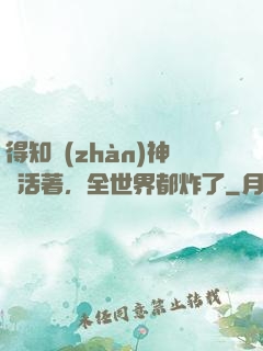 得知戰(zhàn)神還活著，全世界都炸了