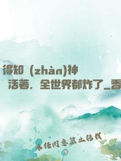 得知戰(zhàn)神還活著，全世界都炸了