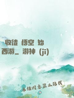 從收徒孫悟空開始闖蕩西游
