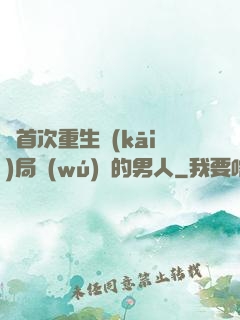 從首次重生開(kāi)局無(wú)敵的男人