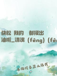 快松開我的裝備都摸出油啦