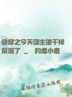快穿之今天宿主他干掉反派了嗎