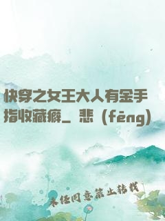 快穿之女王大人有金手指收藏癖
