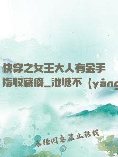 快穿之女王大人有金手指收藏癖