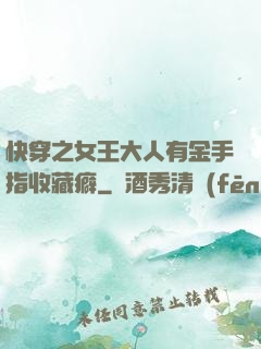 快穿之女王大人有金手指收藏癖