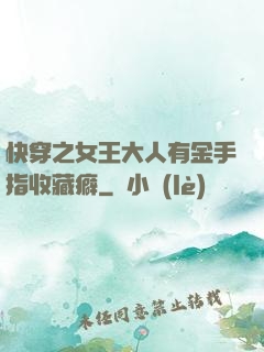 快穿之女王大人有金手指收藏癖