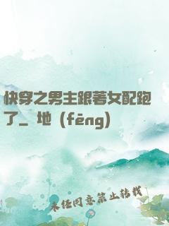 快穿之男主跟著女配跑了