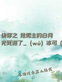 快穿之瘋批男主的白月光死遁了