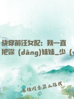 快穿前任女配：我一直把你當(dāng)妹妹