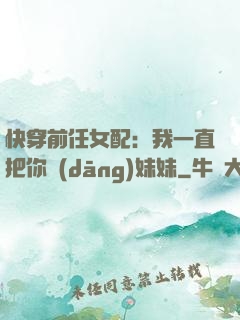 快穿前任女配：我一直把你當(dāng)妹妹